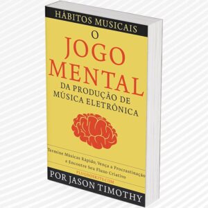 Hábitos Musicais - O Jogo Mental da Produção de Música Eletrônica - Termine Músicas Rápido, Vença a Procrastinação e Encontre Seu Fluxo Criativo – Jason Timothy (eBook)